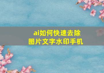 ai如何快速去除图片文字水印手机