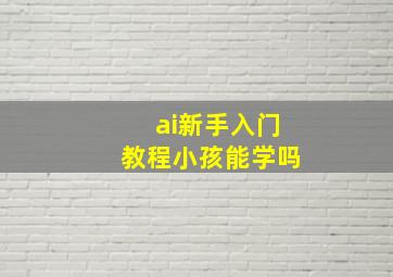 ai新手入门教程小孩能学吗