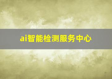 ai智能检测服务中心