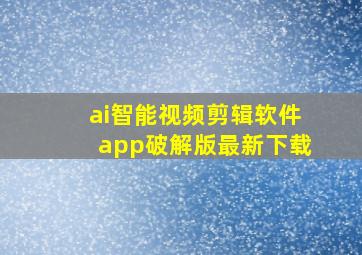 ai智能视频剪辑软件app破解版最新下载