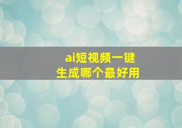 ai短视频一键生成哪个最好用