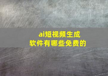 ai短视频生成软件有哪些免费的