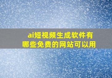 ai短视频生成软件有哪些免费的网站可以用