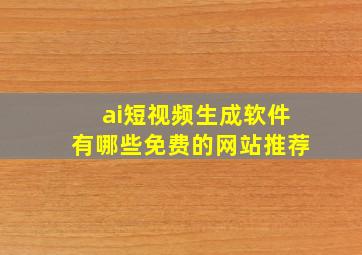 ai短视频生成软件有哪些免费的网站推荐