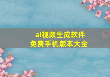 ai视频生成软件免费手机版本大全