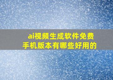 ai视频生成软件免费手机版本有哪些好用的