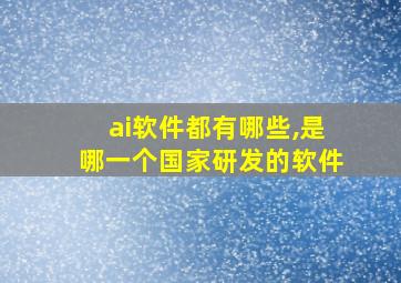 ai软件都有哪些,是哪一个国家研发的软件