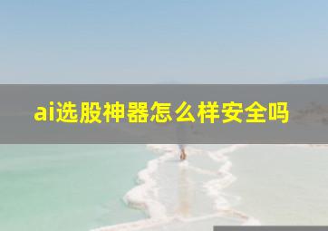 ai选股神器怎么样安全吗