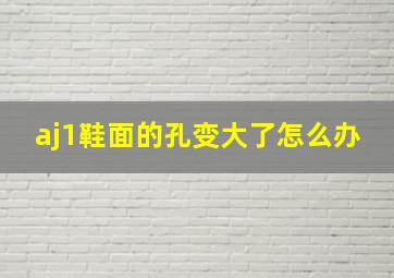 aj1鞋面的孔变大了怎么办