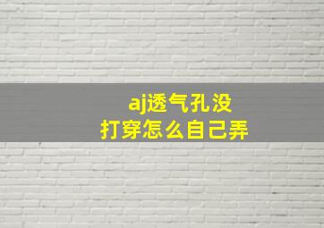 aj透气孔没打穿怎么自己弄