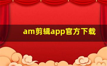 am剪辑app官方下载