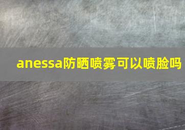 anessa防晒喷雾可以喷脸吗