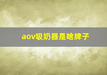 aov吸奶器是啥牌子