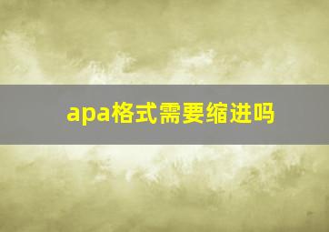 apa格式需要缩进吗