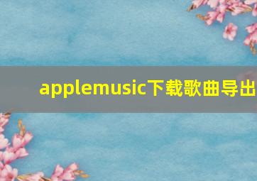 applemusic下载歌曲导出