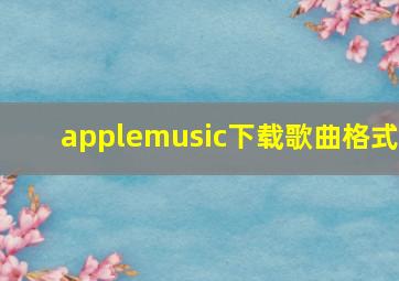 applemusic下载歌曲格式