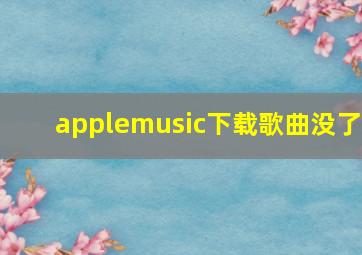 applemusic下载歌曲没了