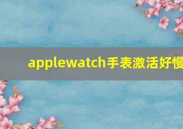 applewatch手表激活好慢