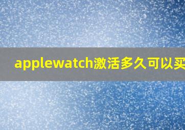 applewatch激活多久可以买ac+