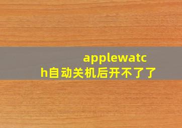 applewatch自动关机后开不了了