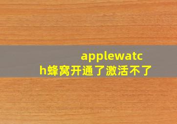 applewatch蜂窝开通了激活不了