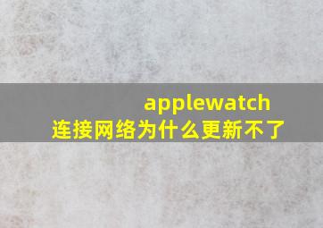 applewatch连接网络为什么更新不了