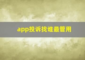 app投诉找谁最管用