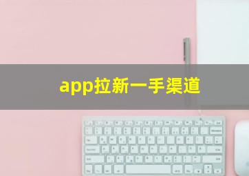 app拉新一手渠道