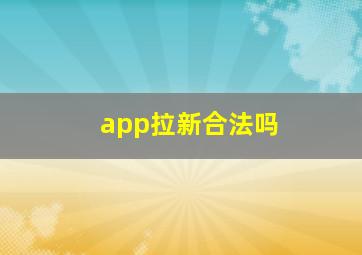 app拉新合法吗