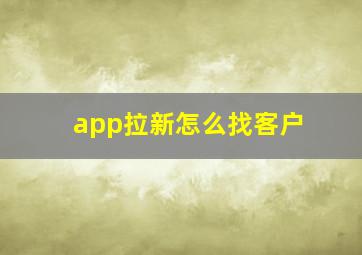 app拉新怎么找客户