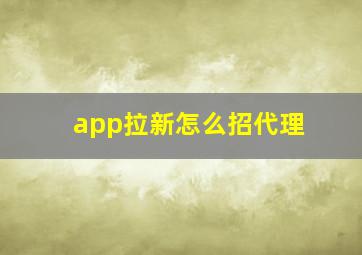 app拉新怎么招代理