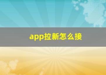 app拉新怎么接