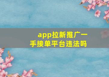 app拉新推广一手接单平台违法吗