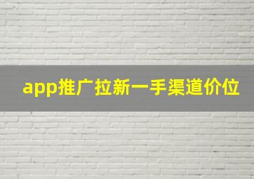 app推广拉新一手渠道价位