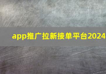 app推广拉新接单平台2024