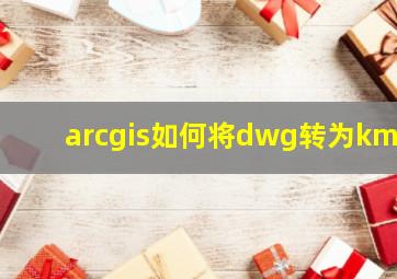 arcgis如何将dwg转为kml