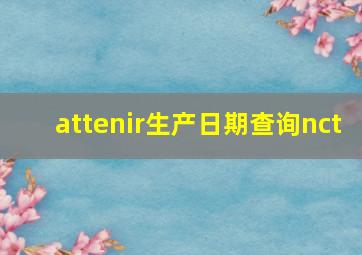 attenir生产日期查询nct