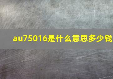 au75016是什么意思多少钱