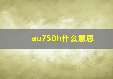 au750h什么意思