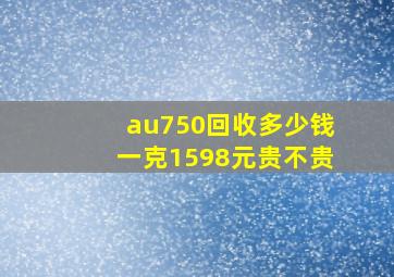 au750回收多少钱一克1598元贵不贵