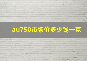 au750市场价多少钱一克