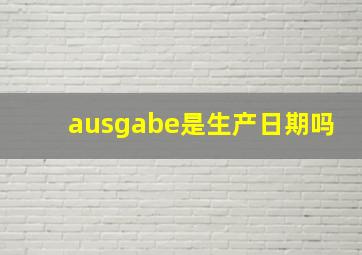 ausgabe是生产日期吗