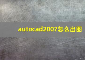 autocad2007怎么出图