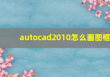 autocad2010怎么画图框