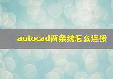 autocad两条线怎么连接