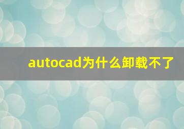 autocad为什么卸载不了