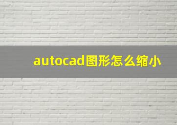 autocad图形怎么缩小