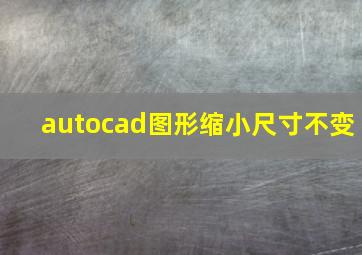 autocad图形缩小尺寸不变