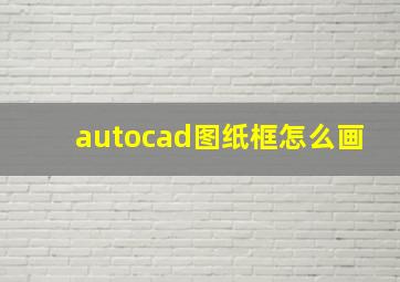 autocad图纸框怎么画