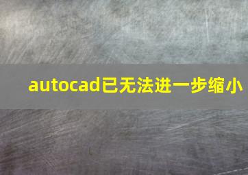 autocad已无法进一步缩小